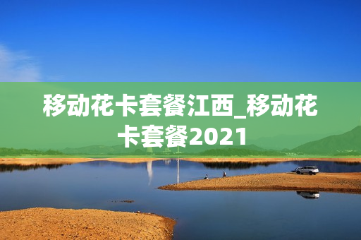 移动花卡套餐江西_移动花卡套餐2021