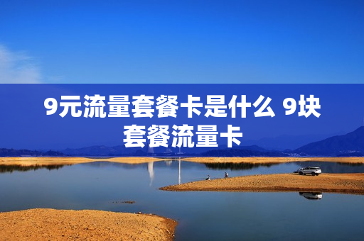 9元流量套餐卡是什么 9块套餐流量卡