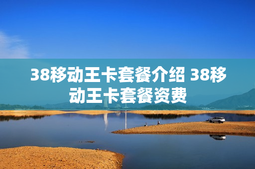 38移动王卡套餐介绍 38移动王卡套餐资费