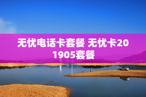 无忧电话卡套餐 无忧卡201905套餐