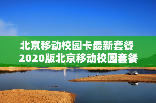 北京移动校园卡最新套餐 2020版北京移动校园套餐