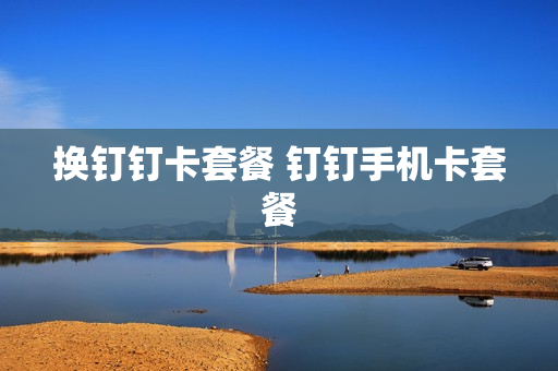 换钉钉卡套餐 钉钉手机卡套餐