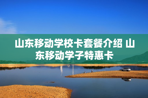 山东移动学校卡套餐介绍 山东移动学子特惠卡