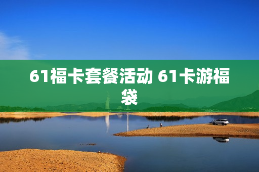 61福卡套餐活动 61卡游福袋