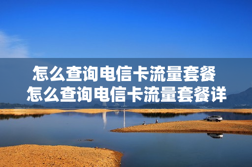 怎么查询电信卡流量套餐 怎么查询电信卡流量套餐详情