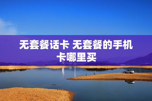 无套餐话卡 无套餐的手机卡哪里买