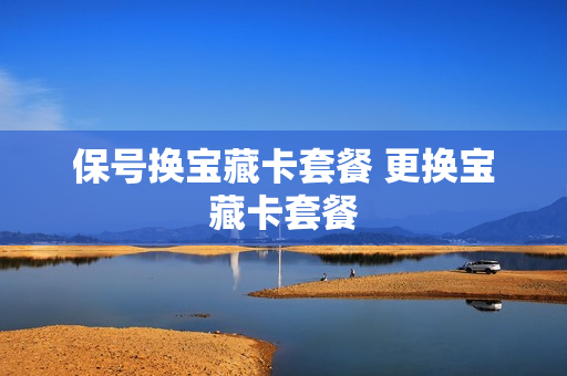 保号换宝藏卡套餐 更换宝藏卡套餐