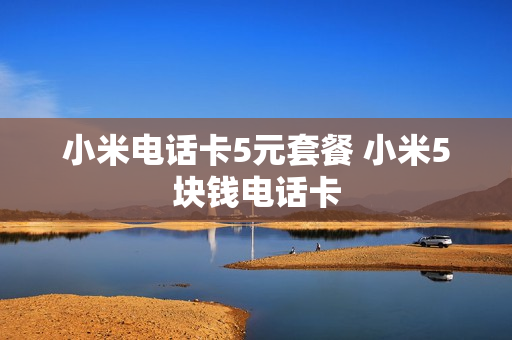 小米电话卡5元套餐 小米5块钱电话卡