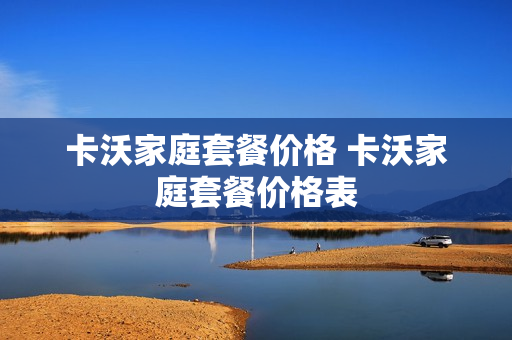 卡沃家庭套餐价格 卡沃家庭套餐价格表
