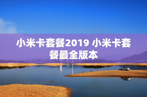 小米卡套餐2019 小米卡套餐最全版本
