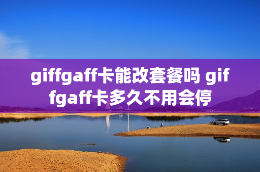 giffgaff卡能改套餐吗 giffgaff卡多久不用会停