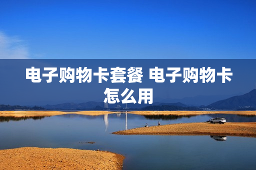 电子购物卡套餐 电子购物卡怎么用