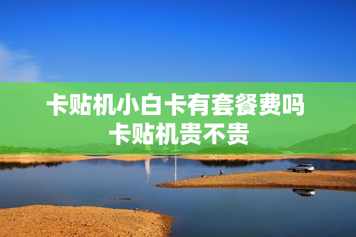 卡贴机小白卡有套餐费吗 卡贴机贵不贵