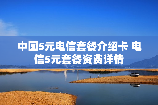 中国5元电信套餐介绍卡 电信5元套餐资费详情