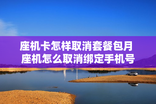 座机卡怎样取消套餐包月 座机怎么取消绑定手机号