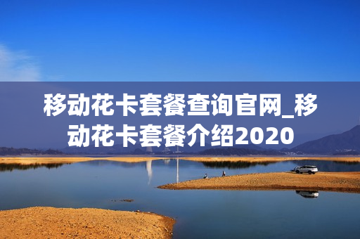 移动花卡套餐查询官网_移动花卡套餐介绍2020