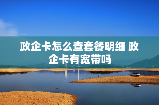 政企卡怎么查套餐明细 政企卡有宽带吗