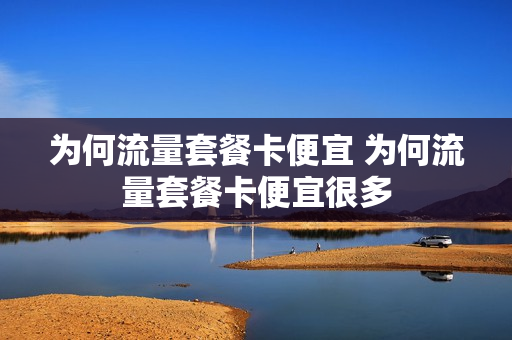 为何流量套餐卡便宜 为何流量套餐卡便宜很多