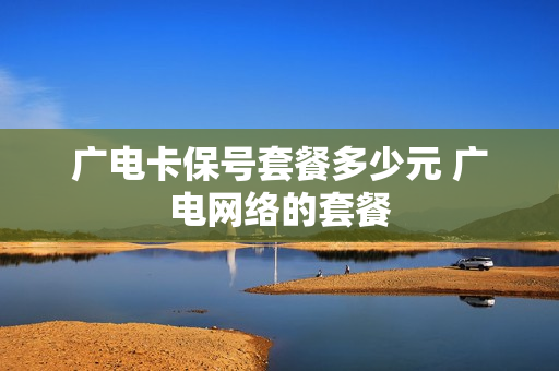 广电卡保号套餐多少元 广电网络的套餐