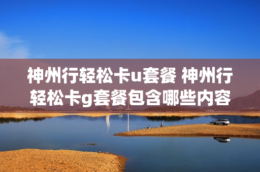 神州行轻松卡u套餐 神州行轻松卡g套餐包含哪些内容