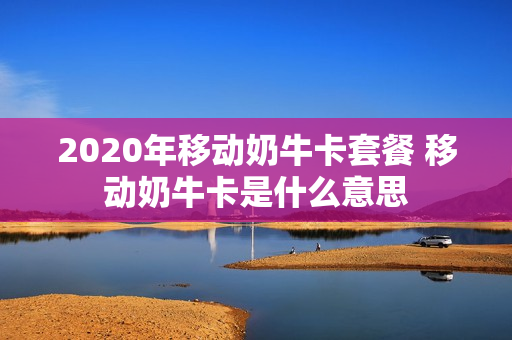 2020年移动奶牛卡套餐 移动奶牛卡是什么意思