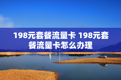 198元套餐流量卡 198元套餐流量卡怎么办理