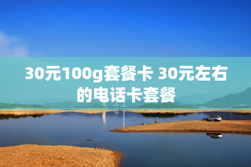 30元100g套餐卡 30元左右的电话卡套餐