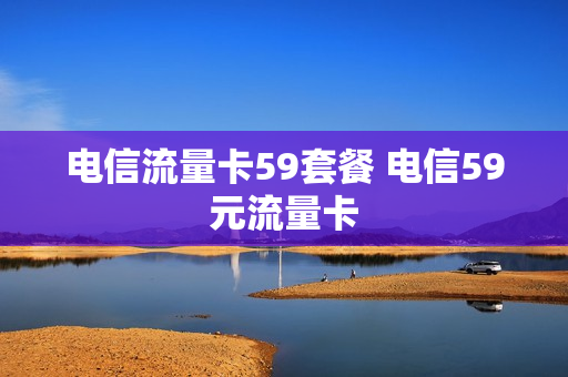 电信流量卡59套餐 电信59元流量卡