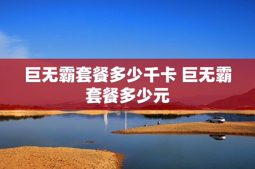 巨无霸套餐多少千卡 巨无霸套餐多少元