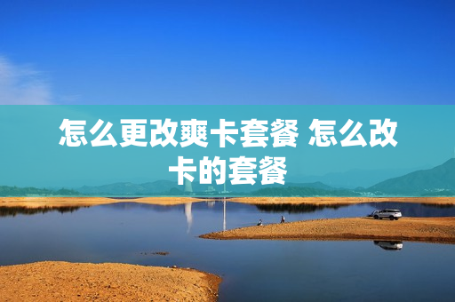 怎么更改爽卡套餐 怎么改卡的套餐