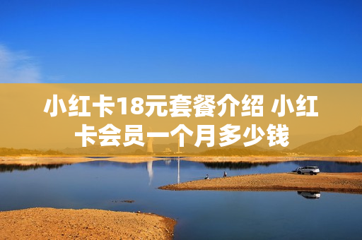 小红卡18元套餐介绍 小红卡会员一个月多少钱