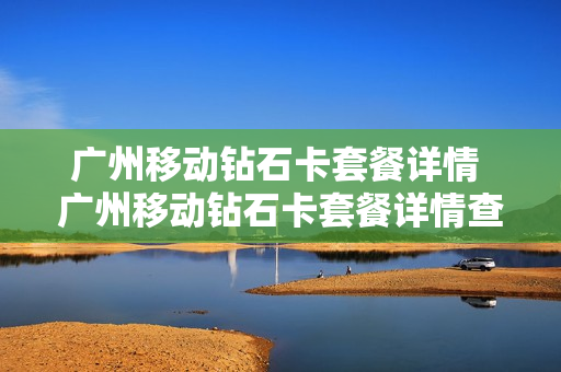广州移动钻石卡套餐详情 广州移动钻石卡套餐详情查询