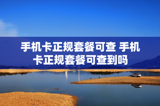 手机卡正规套餐可查 手机卡正规套餐可查到吗