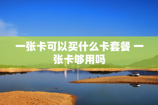 一张卡可以买什么卡套餐 一张卡够用吗