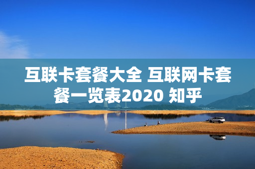 互联卡套餐大全 互联网卡套餐一览表2020 知乎