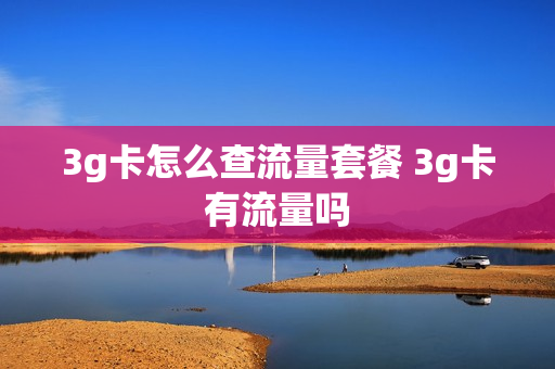 3g卡怎么查流量套餐 3g卡有流量吗