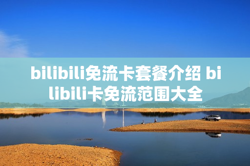bilibili免流卡套餐介绍 bilibili卡免流范围大全
