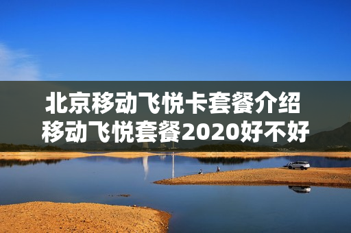 北京移动飞悦卡套餐介绍 移动飞悦套餐2020好不好