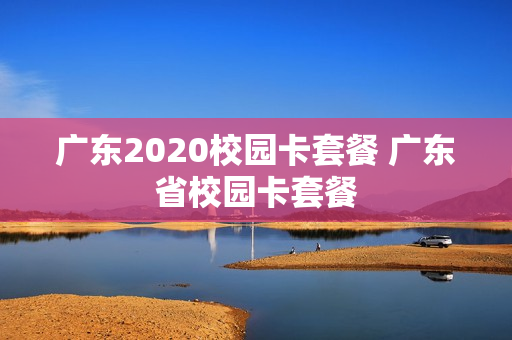 广东2020校园卡套餐 广东省校园卡套餐
