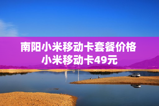 南阳小米移动卡套餐价格 小米移动卡49元