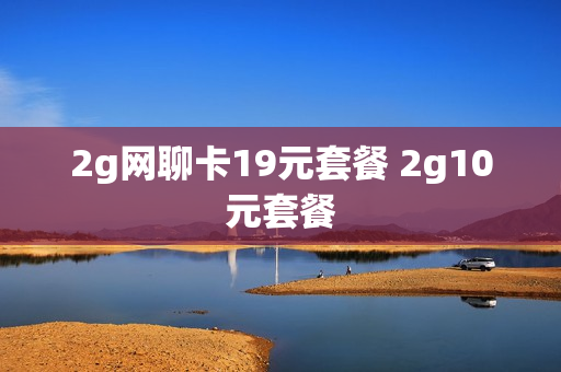 2g网聊卡19元套餐 2g10元套餐