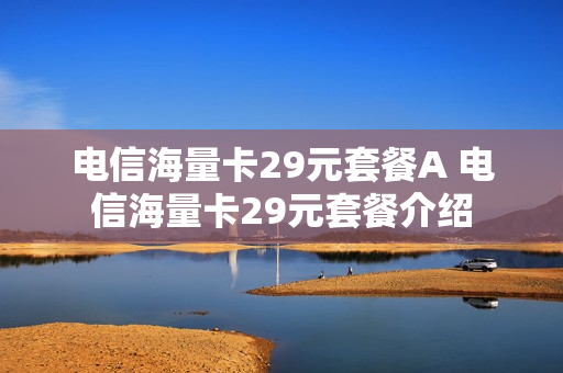 电信海量卡29元套餐A 电信海量卡29元套餐介绍
