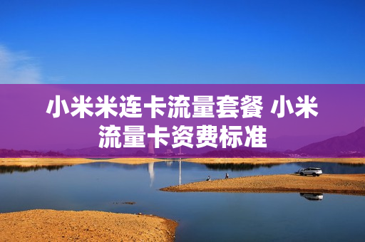 小米米连卡流量套餐 小米流量卡资费标准