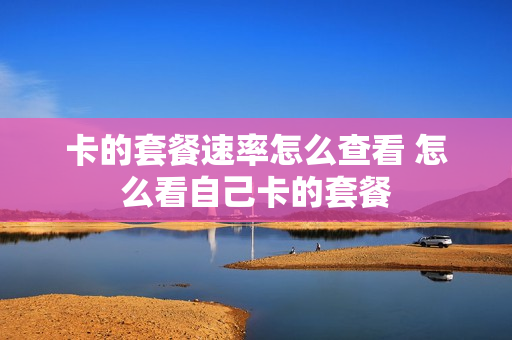 卡的套餐速率怎么查看 怎么看自己卡的套餐