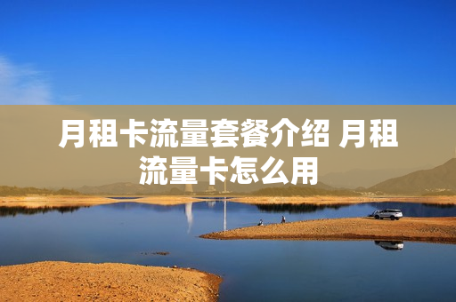 月租卡流量套餐介绍 月租流量卡怎么用