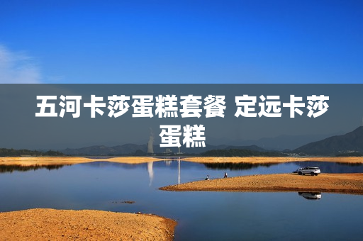 五河卡莎蛋糕套餐 定远卡莎蛋糕