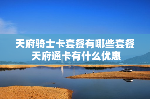 天府骑士卡套餐有哪些套餐 天府通卡有什么优惠