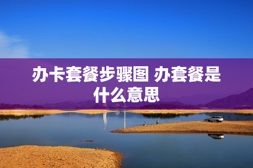 办卡套餐步骤图 办套餐是什么意思
