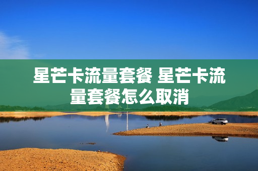星芒卡流量套餐 星芒卡流量套餐怎么取消