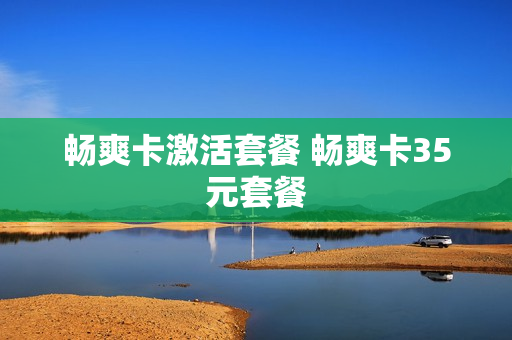 畅爽卡激活套餐 畅爽卡35元套餐